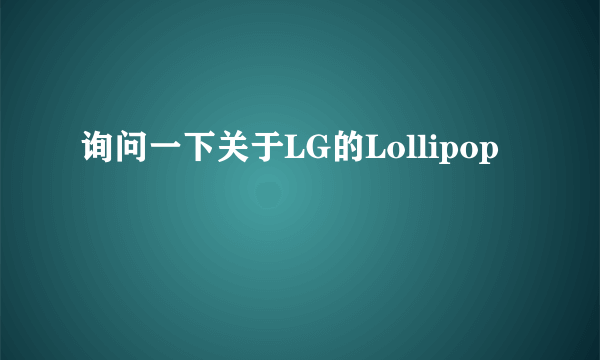 询问一下关于LG的Lollipop