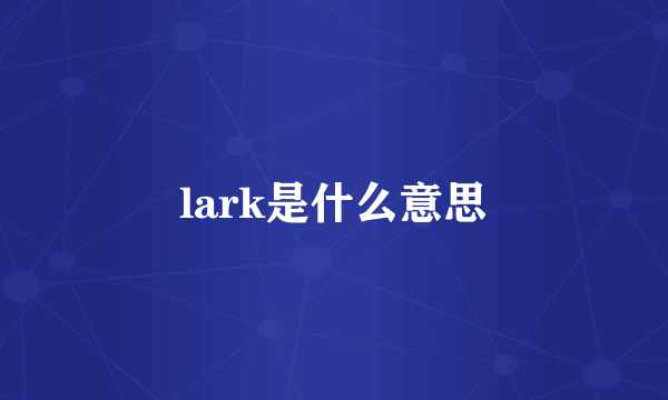 lark是什么意思