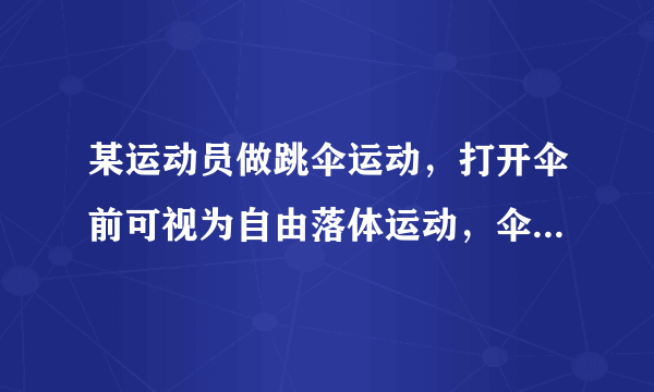 某运动员做跳伞运动，打开伞前可视为自由落体运动，伞打开后先做减速运动，最后做匀速运动，取竖直向下为