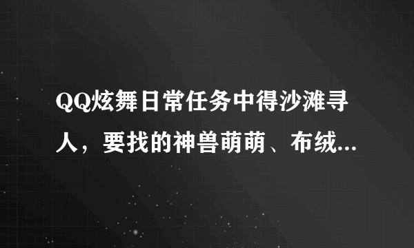 QQ炫舞日常任务中得沙滩寻人，要找的神兽萌萌、布绒火鸡、嗜血雨伞怪在哪里？