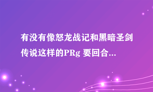 有没有像怒龙战记和黑暗圣剑传说这样的PRg 要回合制的 最好是2D 要好玩