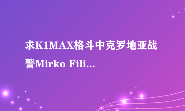 求K1MAX格斗中克罗地亚战警Mirko Filipovic的头像！高分求图片~