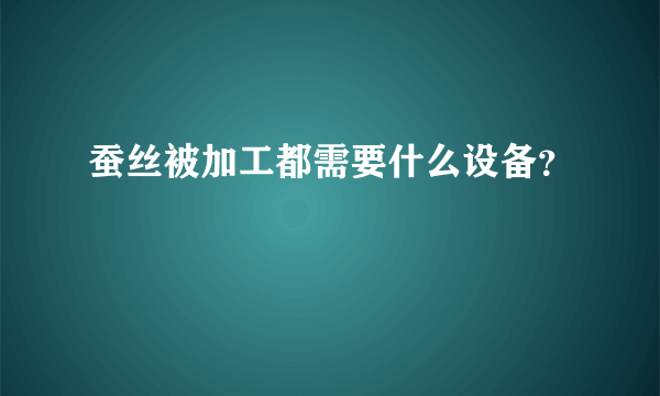 蚕丝被加工都需要什么设备？