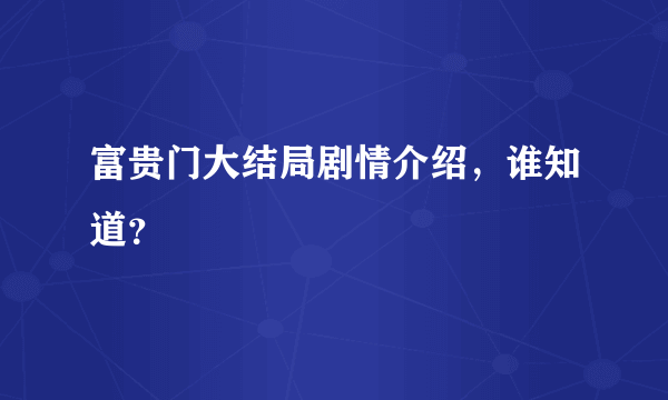 富贵门大结局剧情介绍，谁知道？