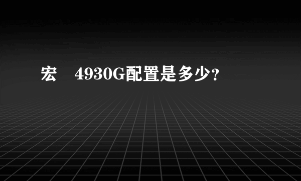 宏碁4930G配置是多少？