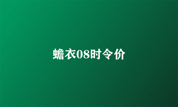 蟾衣08时令价