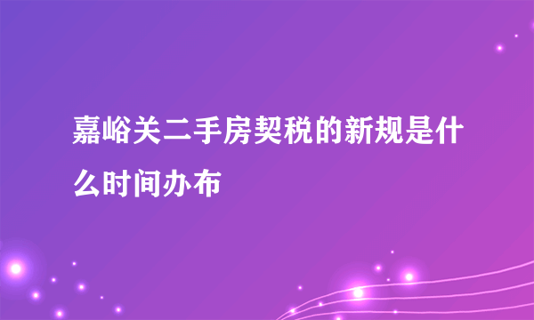 嘉峪关二手房契税的新规是什么时间办布