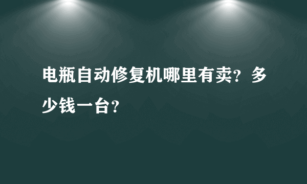 电瓶自动修复机哪里有卖？多少钱一台？