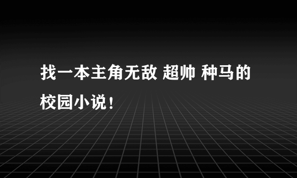 找一本主角无敌 超帅 种马的校园小说！