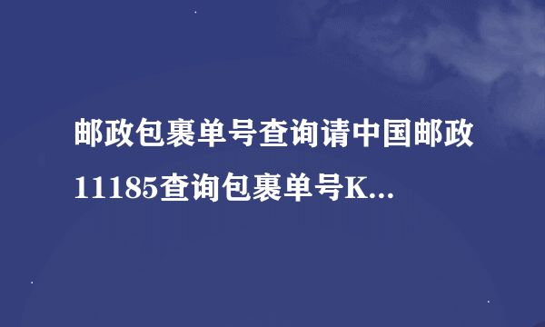 邮政包裹单号查询请中国邮政11185查询包裹单号KA10410151532在哪?