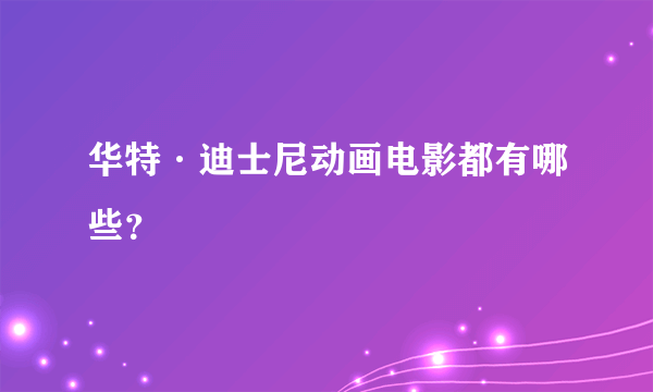 华特·迪士尼动画电影都有哪些？