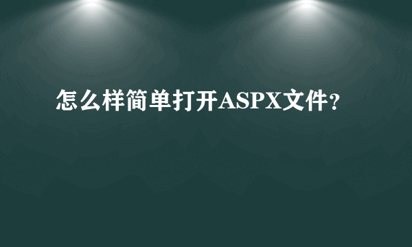 怎么样简单打开ASPX文件？