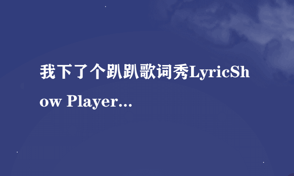 我下了个趴趴歌词秀LyricShow Player V0.8.5怎么用啊！我手机N5300