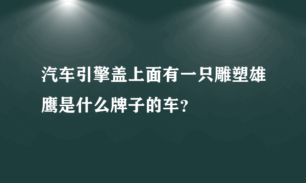 汽车引擎盖上面有一只雕塑雄鹰是什么牌子的车？