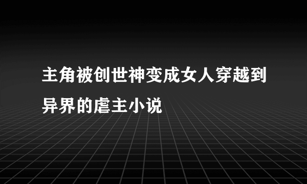 主角被创世神变成女人穿越到异界的虐主小说