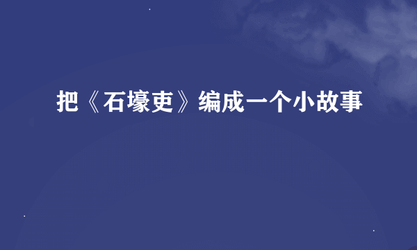 把《石壕吏》编成一个小故事