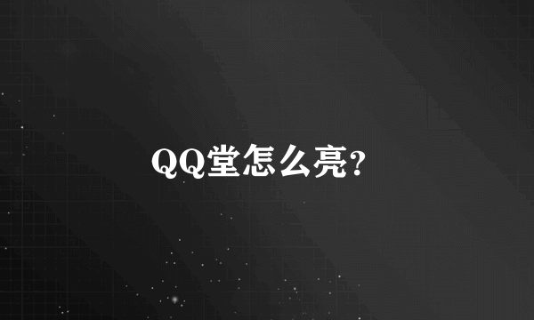 QQ堂怎么亮？