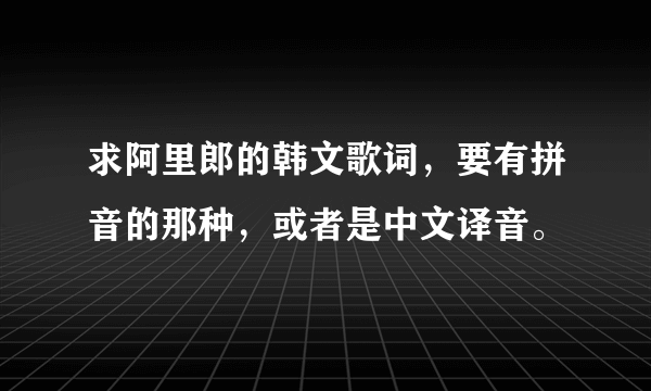 求阿里郎的韩文歌词，要有拼音的那种，或者是中文译音。