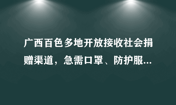 广西百色多地开放接收社会捐赠渠道，急需口罩、防护服等防疫物资，目前情况如何？