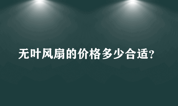 无叶风扇的价格多少合适？