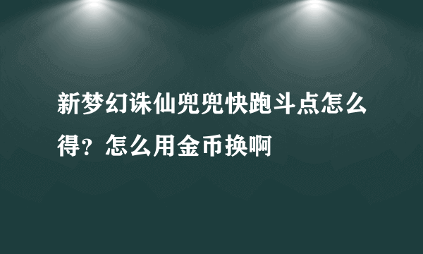 新梦幻诛仙兜兜快跑斗点怎么得？怎么用金币换啊