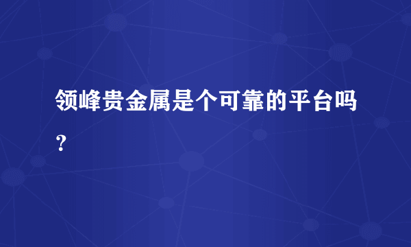 领峰贵金属是个可靠的平台吗？