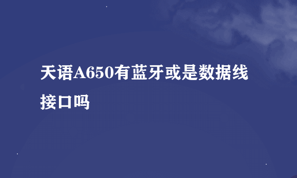 天语A650有蓝牙或是数据线接口吗