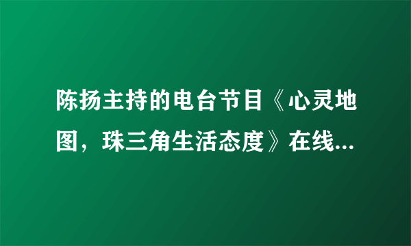 陈扬主持的电台节目《心灵地图，珠三角生活态度》在线交流地址