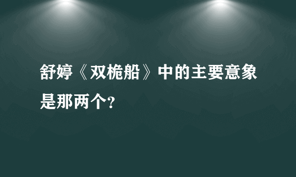 舒婷《双桅船》中的主要意象是那两个？