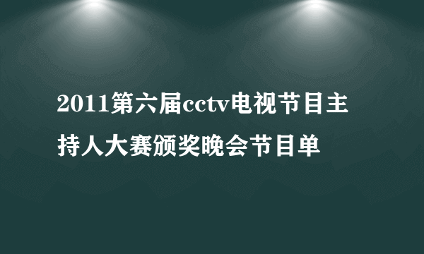 2011第六届cctv电视节目主持人大赛颁奖晚会节目单