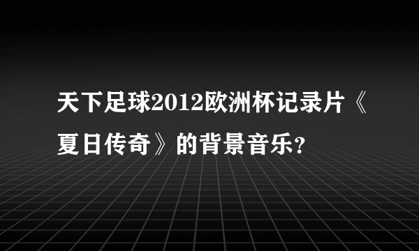 天下足球2012欧洲杯记录片《夏日传奇》的背景音乐？