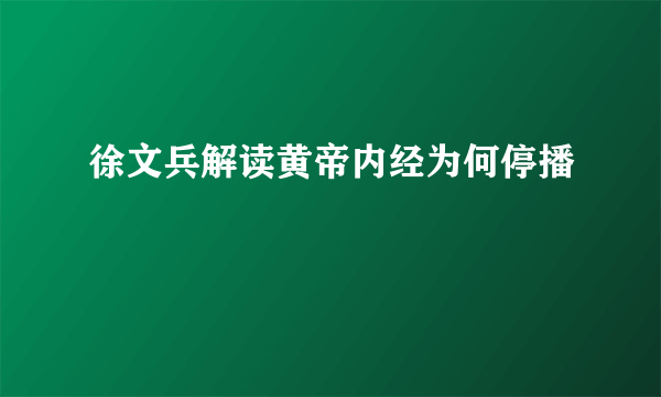 徐文兵解读黄帝内经为何停播