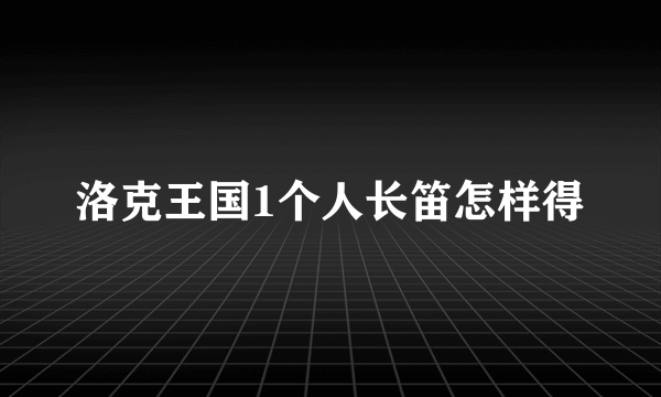 洛克王国1个人长笛怎样得