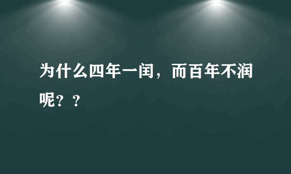 为什么四年一闰，而百年不润呢？？