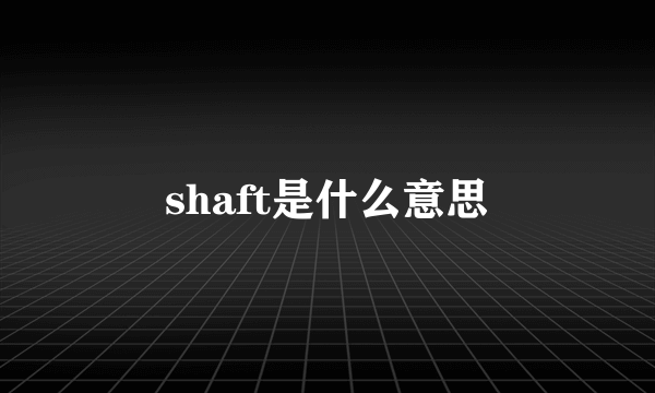 shaft是什么意思