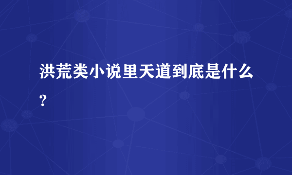 洪荒类小说里天道到底是什么?