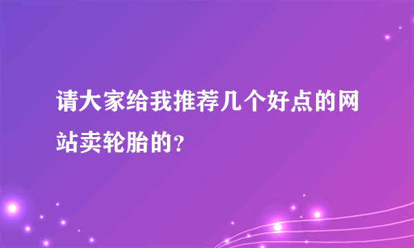 请大家给我推荐几个好点的网站卖轮胎的？