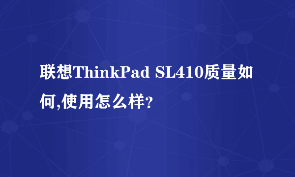 联想ThinkPad SL410质量如何,使用怎么样？