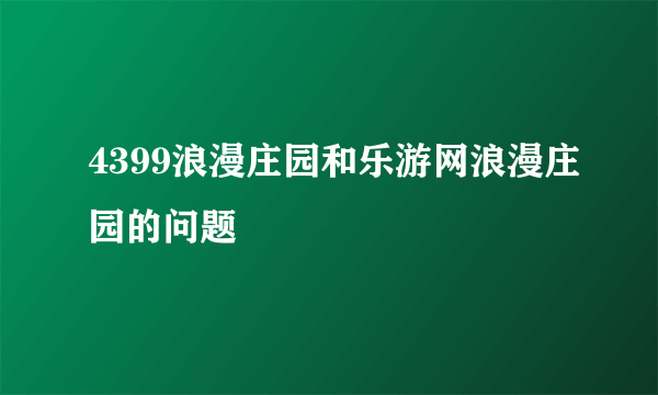 4399浪漫庄园和乐游网浪漫庄园的问题