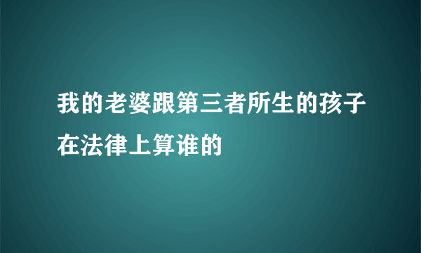 我的老婆跟第三者所生的孩子在法律上算谁的