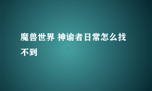 魔兽世界 神谕者日常怎么找不到