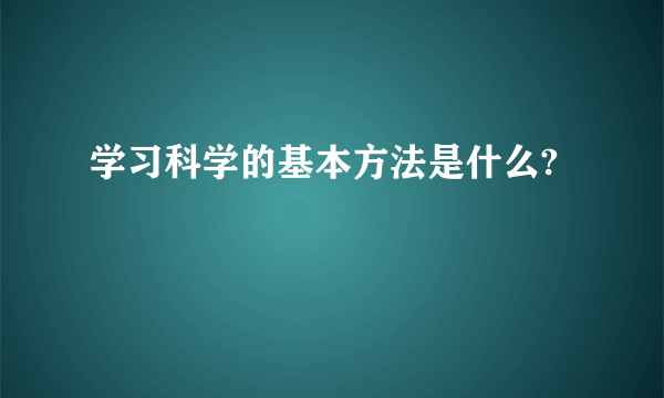 学习科学的基本方法是什么?