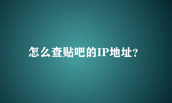 怎么查贴吧的IP地址？