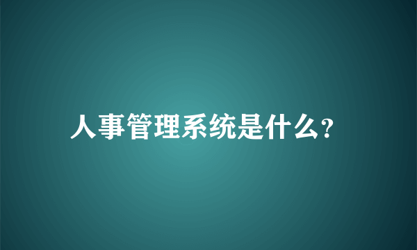 人事管理系统是什么？