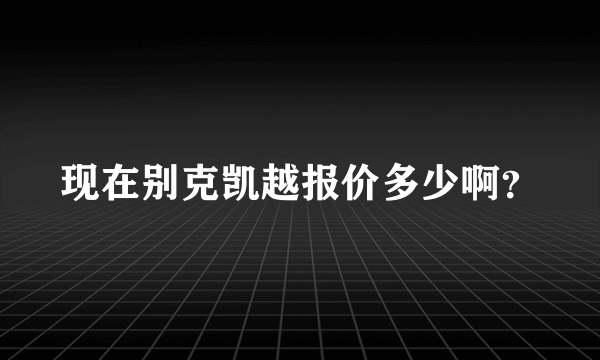 现在别克凯越报价多少啊？