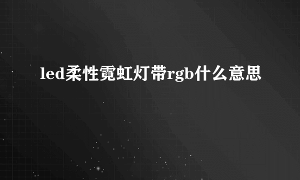 led柔性霓虹灯带rgb什么意思