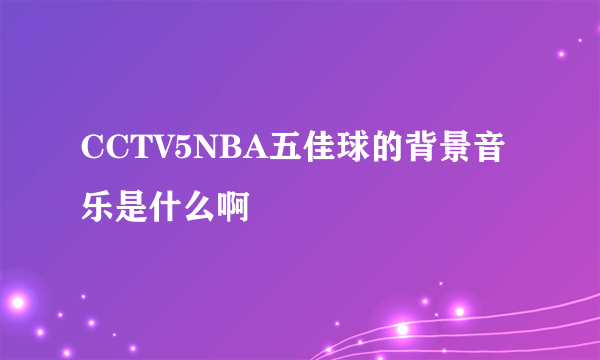 CCTV5NBA五佳球的背景音乐是什么啊