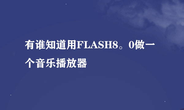 有谁知道用FLASH8。0做一个音乐播放器