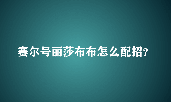 赛尔号丽莎布布怎么配招？