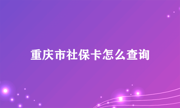 重庆市社保卡怎么查询